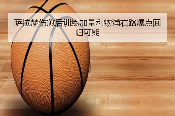 萨拉赫伤愈后训练加量利物浦右路爆点回归可期